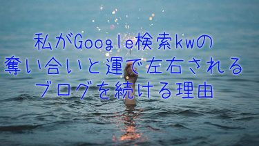 私がGoogle検索kwの奪い合いと運で左右されるブログを続ける理由