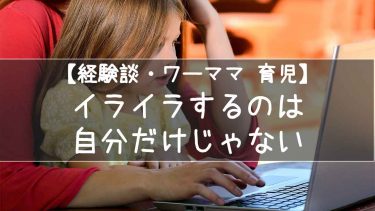 【経験談・ワーママ 育児】イライラするのは自分だけじゃない